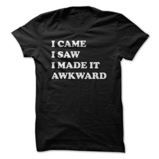 I Came I Saw I Made It Awkward T-Shirt