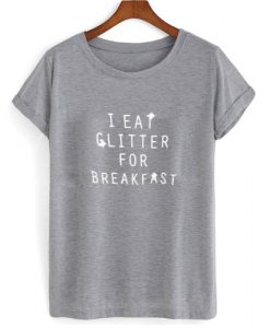 I Eat Glitter For Breakfast T shirt