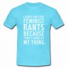 I Hope You Like Feminist Rants tshirt