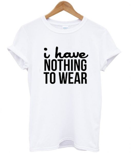 I have nothing to wear tshirt