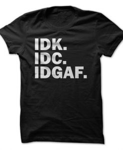 IDK IDC IDGAF T-Shirt