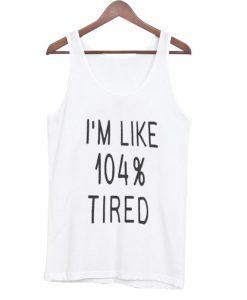 I'm like 104% tired tanktop