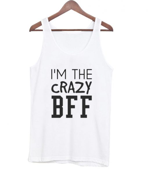 I'm the crazy BFF tanktop