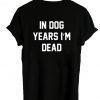 In dog years I'm dead tshirt back