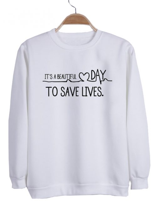 It's A Beautiful Day To Save Lives sweatshirt