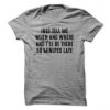 Just Tell Me When And Where And I'll Be 30 Minute Late T-Shirt