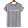 Let's Be Friend T shirt