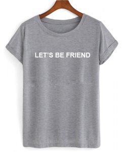 Let's Be Friend T shirt