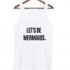 Let's Be Mermaids Tank Top