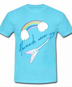 Mermaids Never Cry tshirt