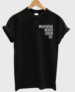 Muhfucka Never Loved Us tshirt