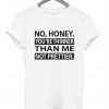 No Honey You're thinner tshirt