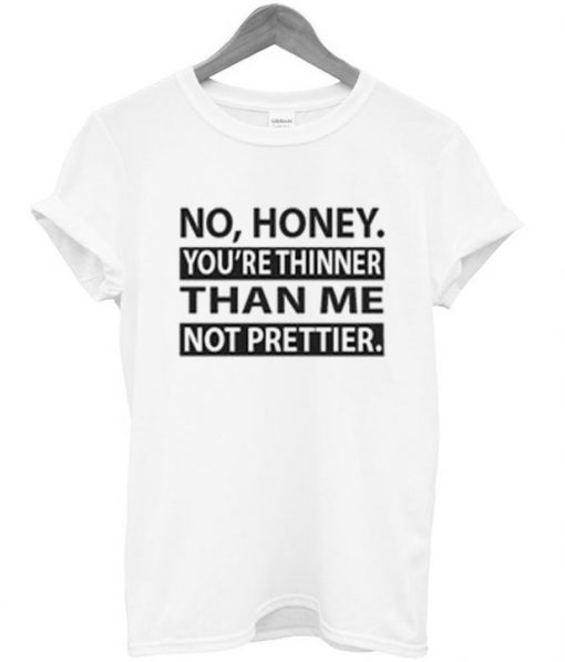 No Honey You're thinner tshirt