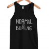 Normal is boring Tank Top