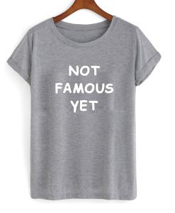 Not Famous Yet Shirt