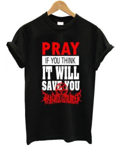 Pray If You Think It Will Save You thy art is murder T shirt