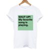 Shut Up My Favorite Song Is Playing T shirt