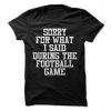 Sorry For What I Said During The Football Game T-Shirt