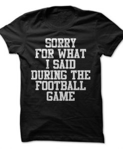 Sorry For What I Said During The Football Game T-Shirt