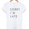 Sorry i'm late tshirt