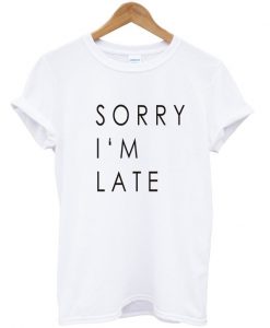 Sorry i'm late tshirt