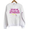 Spank me and call me ur Princess Sweatshirt