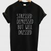 Stressed Depressed But Well Dressed T Shirt