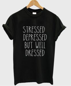 Stressed Depressed But Well Dressed T Shirt