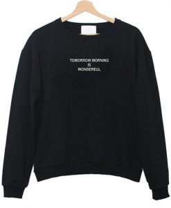 Tomorrow Morning is Wondereul sweatshirt