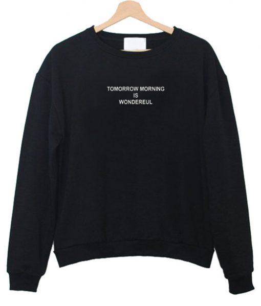 Tomorrow Morning is Wondereul sweatshirt