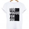 Too Vogue For you tshirt