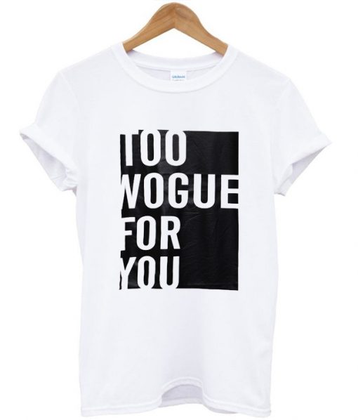 Too Vogue For you tshirt