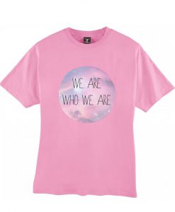 We are who we are tshirt