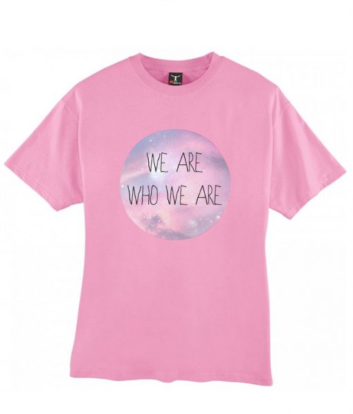 We are who we are tshirt