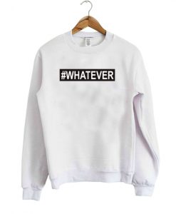 #Whatever sweatshirt