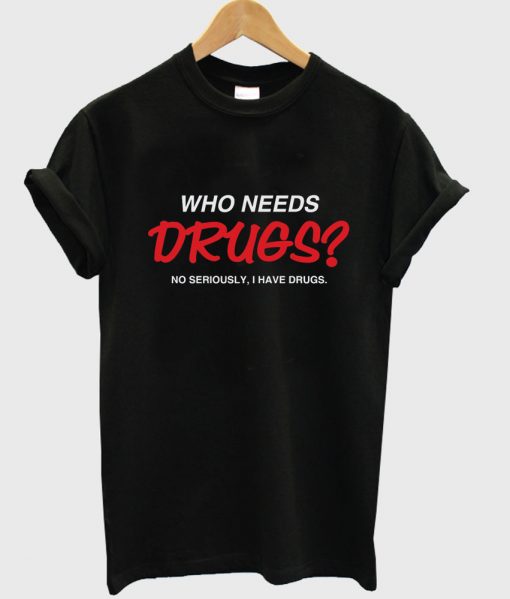 Who Needs Drugs T shirt