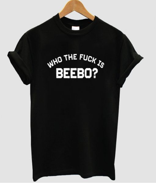 Who the fuck is Beebo tshirt