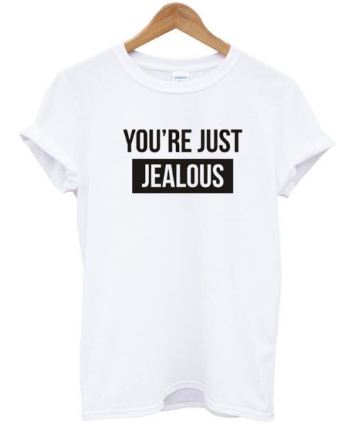 You're just jealous tshirt