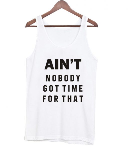 ain't no body got time for that tanktop