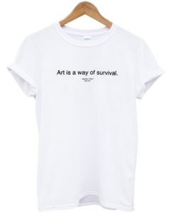 art is a way of survival tshirt