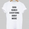 casa ruined everything about music tshirt