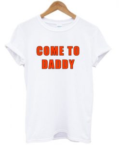 come to daddy shirt