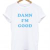 damn i'm good tshirt