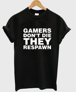 gamers don't die they respawn tshirt