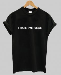 i hate everyone tshirt