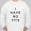 i have no tits sweatshirt