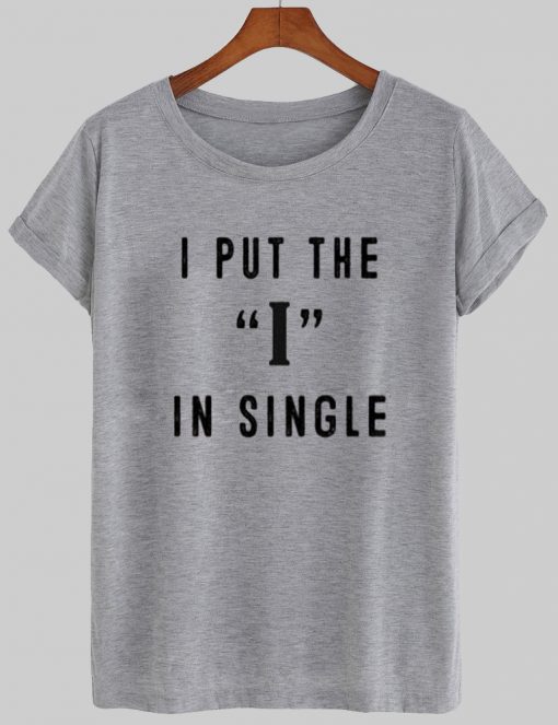 i put the I in single t shirt