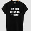 i'm not working tshirt