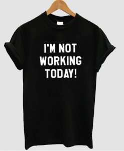 i'm not working tshirt