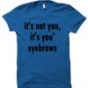 it's not you it's you're eyebrows tshirt